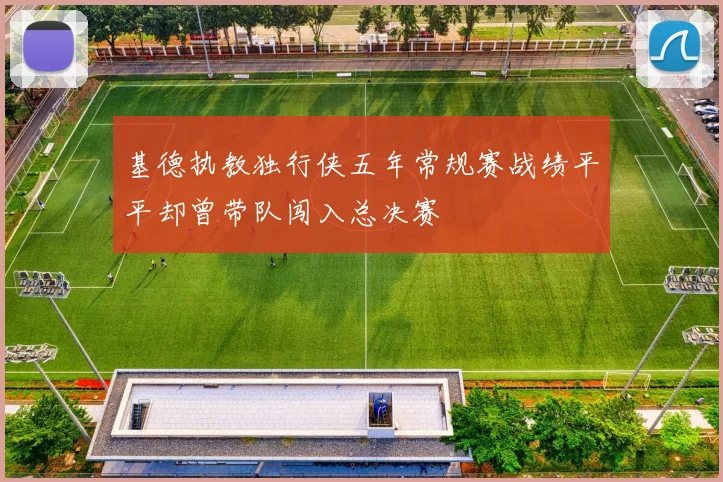 基德执教独行侠五年常规赛战绩平平却曾带队闯入总决赛