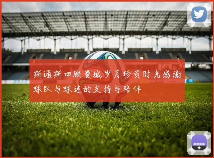 斯通斯回顾曼城岁月珍贵时光感谢球队与球迷的支持与陪伴