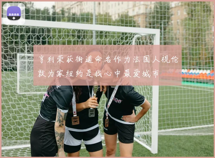 亨利荣获街道命名作为法国人视伦敦为家纽约是我心中最爱城市