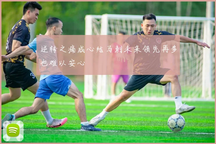 逆转之痛成心结马刺未来领先再多也难以安心